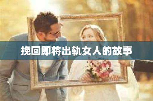 挽回即将出轨女人的故事