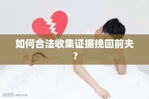 如何合法收集证据挽回前夫？