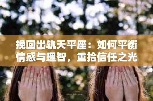 挽回出轨天平座：如何平衡情感与理智，重拾信任之光
