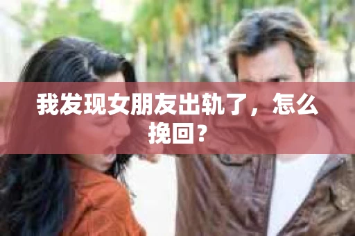 我发现女朋友出轨了，怎么挽回？