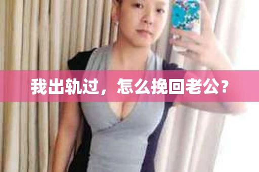我出轨过，怎么挽回老公？