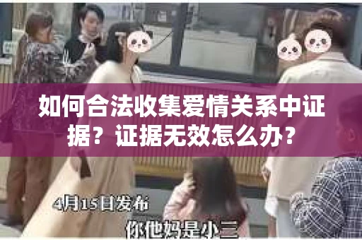 如何合法收集爱情关系中证据？证据无效怎么办？