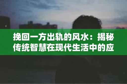 挽回一方出轨的风水：揭秘传统智慧在现代生活中的应用