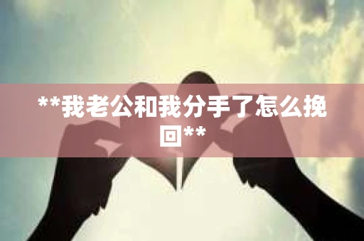 **我老公和我分手了怎么挽回**