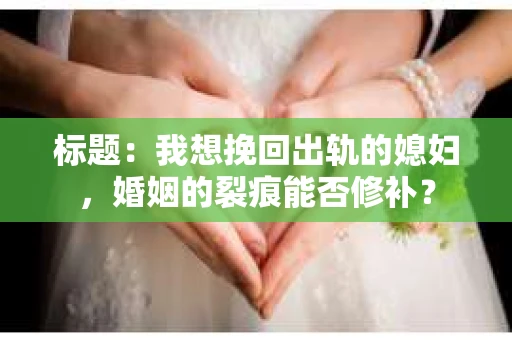 标题：我想挽回出轨的媳妇，婚姻的裂痕能否修补？