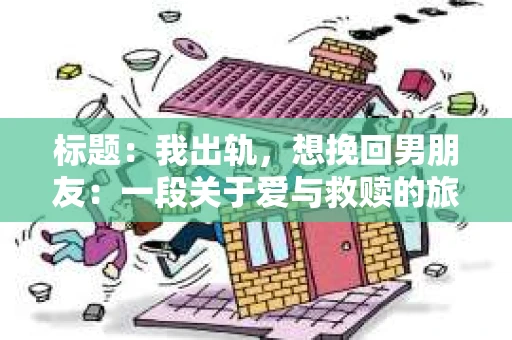 标题：我出轨，想挽回男朋友：一段关于爱与救赎的旅程