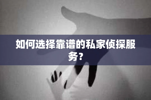 如何选择靠谱的私家侦探服务？