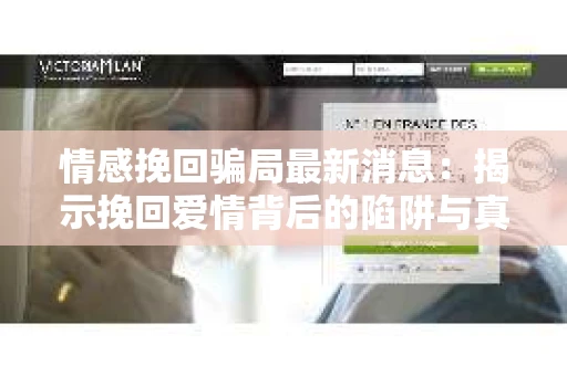 情感挽回骗局最新消息：揭示挽回爱情背后的陷阱与真相