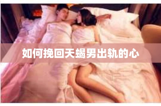 如何挽回天蝎男出轨的心