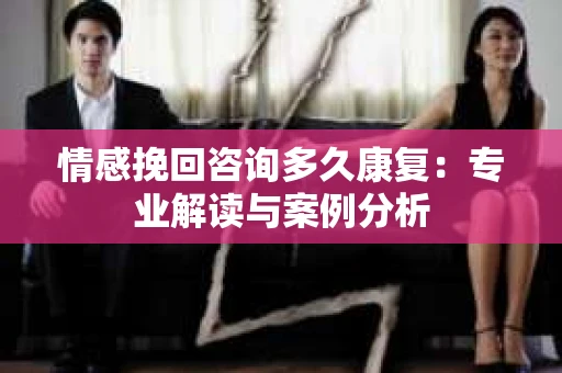 情感挽回咨询多久康复：专业解读与案例分析