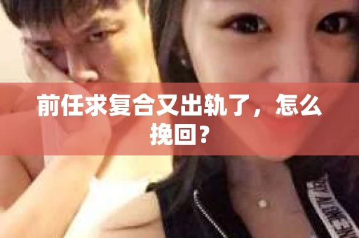前任求复合又出轨了，怎么挽回？