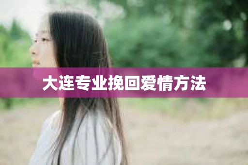 大连专业挽回爱情方法