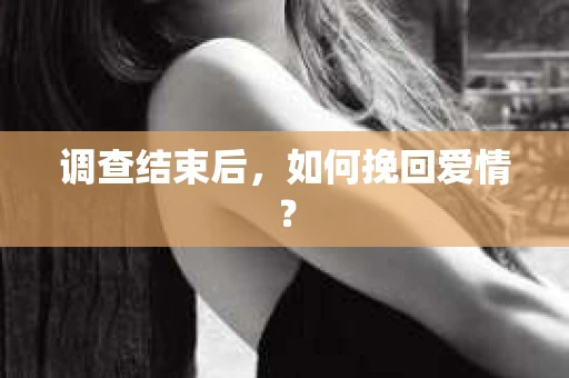 调查结束后，如何挽回爱情？
