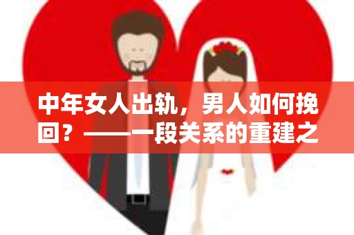 中年女人出轨，男人如何挽回？——一段关系的重建之路