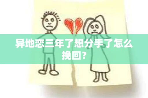 异地恋三年了想分手了怎么挽回? 异地恋三年了想分手了怎么挽回?