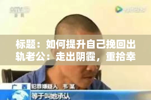 标题：如何提升自己挽回出轨老公：走出阴霾，重拾幸福