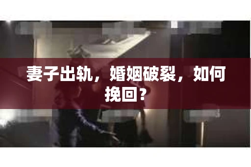 妻子出轨，婚姻破裂，如何挽回？