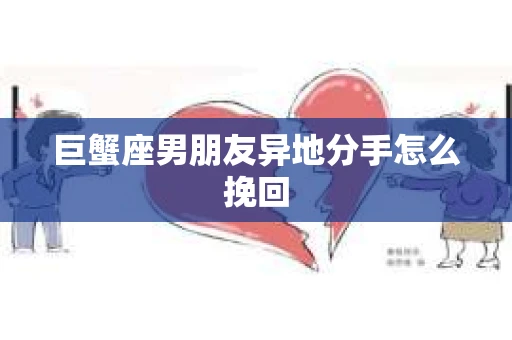 巨蟹座男朋友异地分手怎么挽回