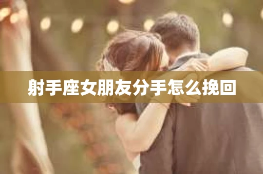 射手座女朋友分手怎么挽回