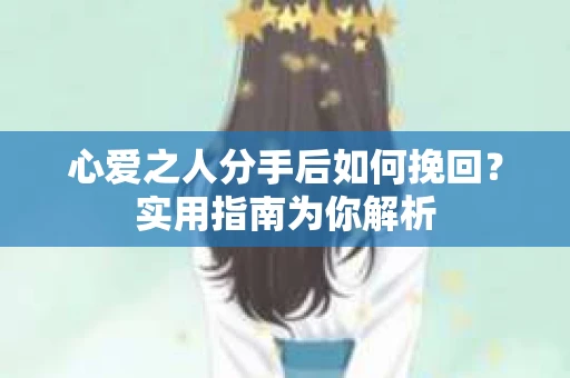 心爱之人分手后如何挽回？实用指南为你解析
