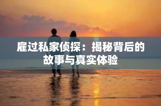 雇过私家侦探：揭秘背后的故事与真实体验