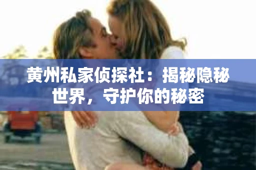 黄州私家侦探社：揭秘隐秘世界，守护你的秘密
