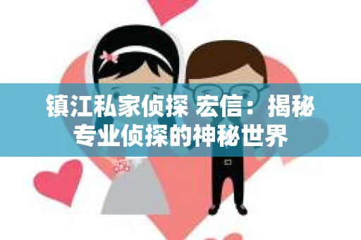 镇江私家侦探 宏信：揭秘专业侦探的神秘世界