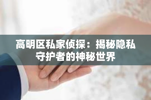 高明区私家侦探：揭秘隐私守护者的神秘世界