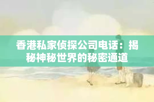 香港私家侦探公司电话：揭秘神秘世界的秘密通道