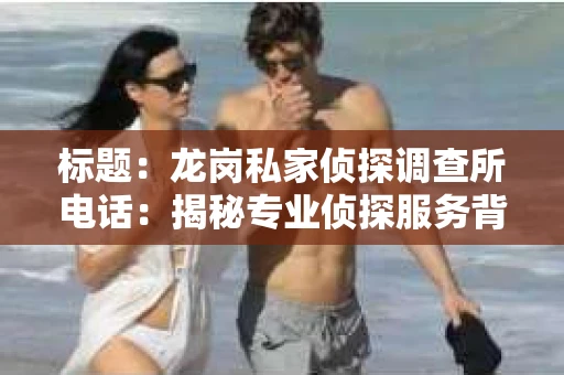 标题：龙岗私家侦探调查所电话：揭秘专业侦探服务背后的故事