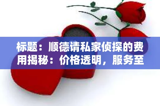 标题：顺德请私家侦探的费用揭秘：价格透明，服务至上