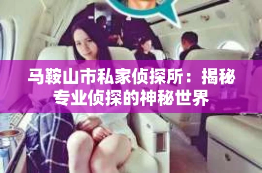 马鞍山市私家侦探所：揭秘专业侦探的神秘世界