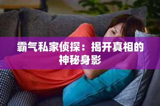 霸气私家侦探：揭开真相的神秘身影