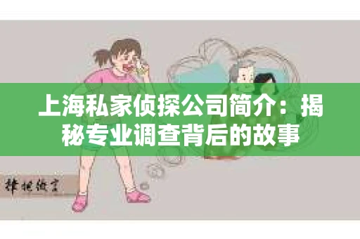 上海私家侦探公司简介：揭秘专业调查背后的故事