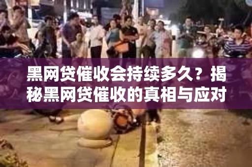 黑网贷催收会持续多久？揭秘黑网贷催收的真相与应对策略