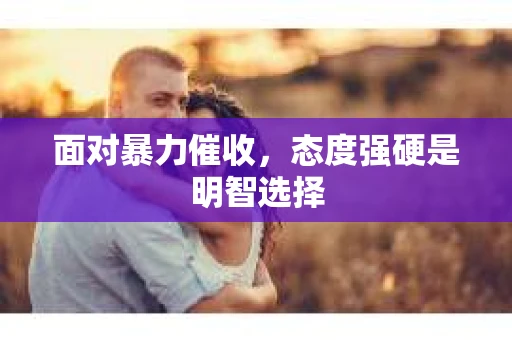面对暴力催收，态度强硬是明智选择