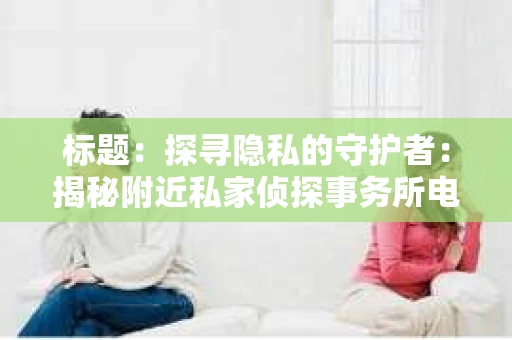标题：探寻隐私的守护者：揭秘附近私家侦探事务所电话
