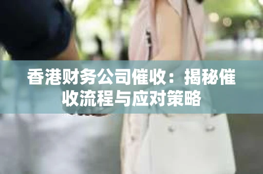 香港财务公司催收：揭秘催收流程与应对策略