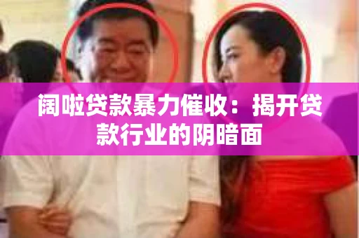 阔啦贷款暴力催收：揭开贷款行业的阴暗面