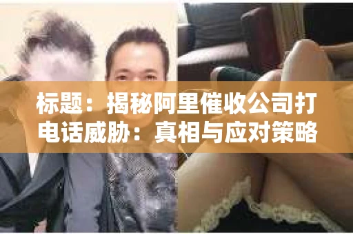 标题：揭秘阿里催收公司打电话威胁：真相与应对策略