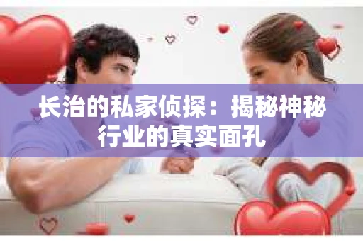 长治的私家侦探：揭秘神秘行业的真实面孔