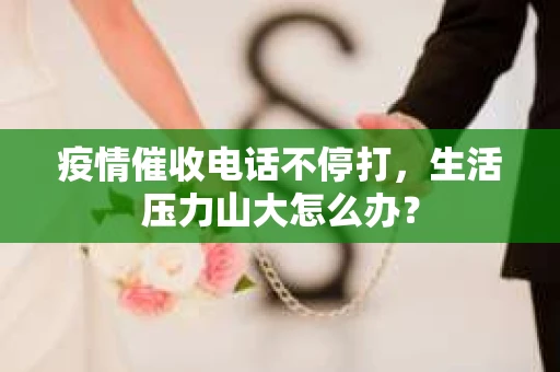 疫情催收电话不停打，生活压力山大怎么办？