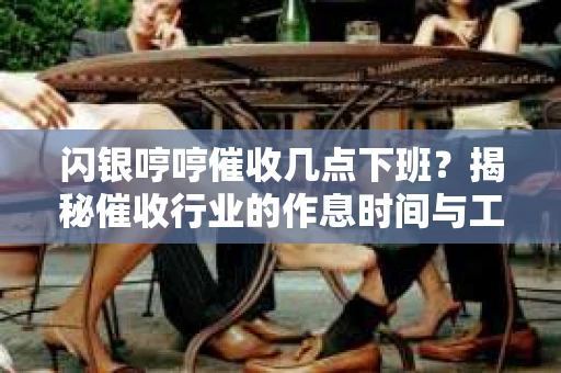 闪银哼哼催收几点下班？揭秘催收行业的作息时间与工作状态