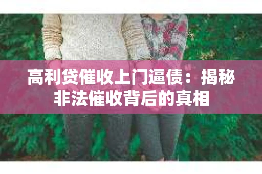 高利贷催收上门逼债：揭秘非法催收背后的真相