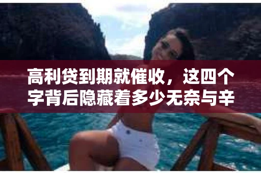 高利贷到期就催收，这四个字背后隐藏着多少无奈与辛酸。在这个充满诱惑与陷阱的金融世界里，我们该如何保护自己，避免陷入高利贷的泥潭？今天，就让我们一起来揭开高利贷到期催收的神秘面纱。