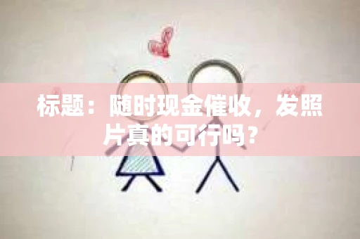 标题：随时现金催收，发照片真的可行吗？