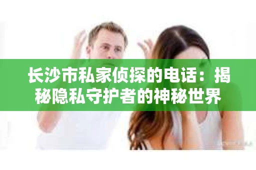 长沙市私家侦探的电话：揭秘隐私守护者的神秘世界