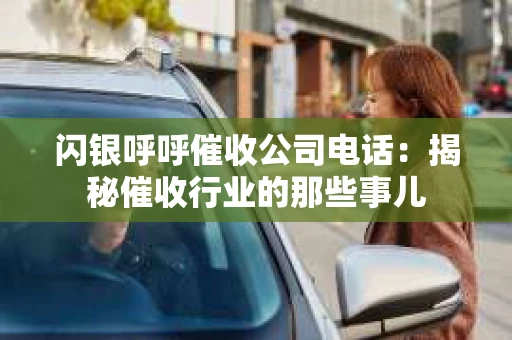 闪银呼呼催收公司电话：揭秘催收行业的那些事儿