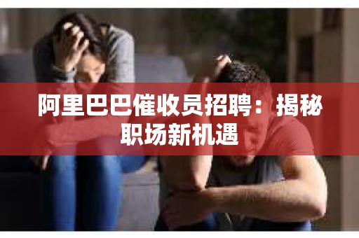 阿里巴巴催收员招聘：揭秘职场新机遇