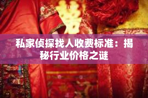 私家侦探找人收费标准：揭秘行业价格之谜